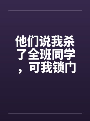 他们说我杀了全班同学,可我锁门睡了一夜啊 他们说我杀了全班同学,可我锁门睡了一夜啊