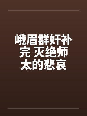 峨眉群奸补完 灭绝师太的悲哀 峨眉群奸补完 灭绝师太的悲哀