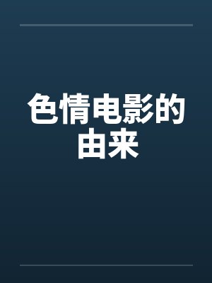 色情电影的由来 色情电影的由来