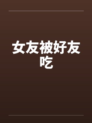 女友被好友吃 女友被好友吃