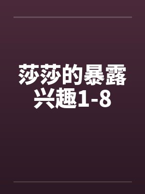 莎莎的暴露兴趣1-8 莎莎的暴露兴趣1-8