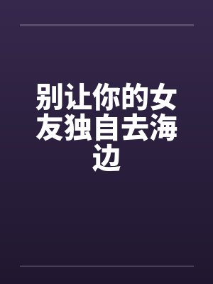 别让你的女友独自去海边 别让你的女友独自去海边