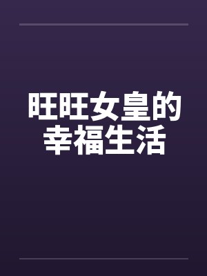 旺旺女皇的幸福生活 旺旺女皇的幸福生活