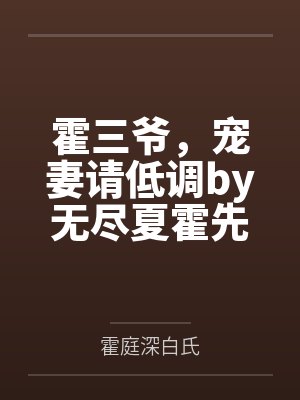 霍三爷,宠妻请低调by无尽夏霍先生 霍三爷,宠妻请低调by无尽夏霍先生