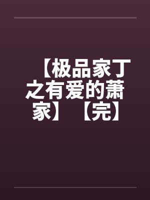 【极品家丁之有爱的萧家】【完】 【极品家丁之有爱的萧家】【完】