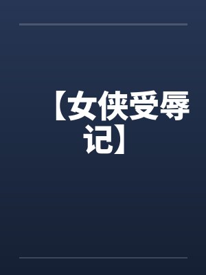 【女侠受辱记】 【女侠受辱记】