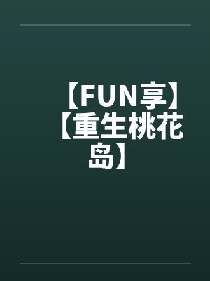 【FUN享】【重生桃花岛】 【FUN享】【重生桃花岛】