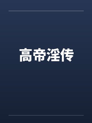 高帝淫传 高帝淫传