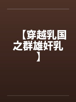 【穿越乳国之群雄奸乳】 【穿越乳国之群雄奸乳】