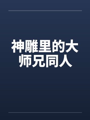 神雕里的大师兄同人 神雕里的大师兄同人
