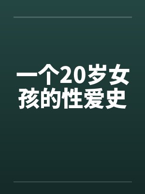 一个20岁女孩的性爱史 一个20岁女孩的性爱史