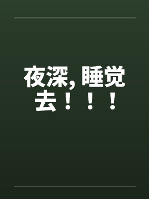 夜深, 睡觉去!!! 夜深, 睡觉去!!!