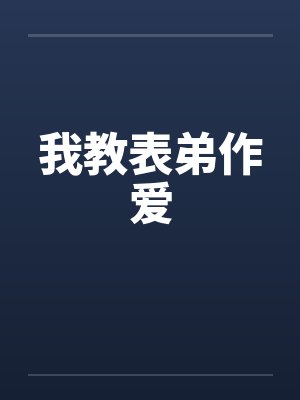 我教表弟作爱 我教表弟作爱