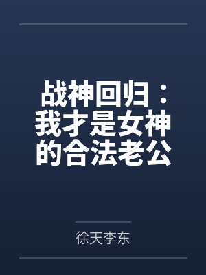 战神回归:我才是女神的合法老公 战神回归:我才是女神的合法老公