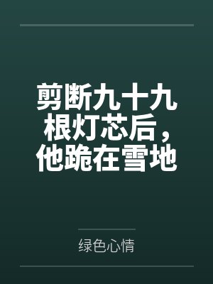 剪断九十九根灯芯后,他跪在雪地里求我回头 剪断九十九根灯芯后,他跪在雪地里求我回头