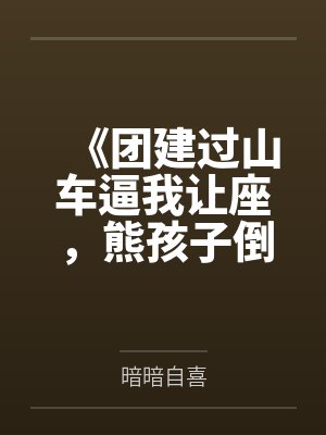 《团建过山车逼我让座，熊孩子倒挂圣母悔疯了》