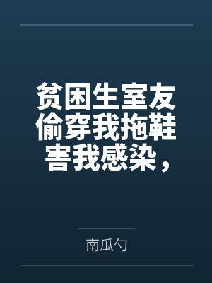 贫困生室友偷穿我拖鞋害我感染,重生后我让她自食恶果 贫困生室友偷穿我拖鞋害我感染,重生后我让她自食恶果