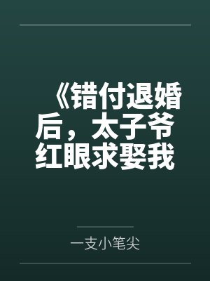 《错付退婚后，太子爷红眼求娶我》