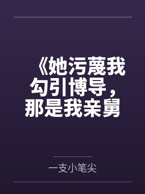 《她污蔑我勾引博导，那是我亲舅舅》