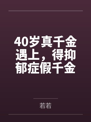 40岁真千金遇上,得抑郁症假千金的儿子 40岁真千金遇上,得抑郁症假千金的儿子