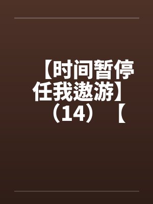 【时间暂停任我遨游】(14)【 【时间暂停任我遨游】(14)【