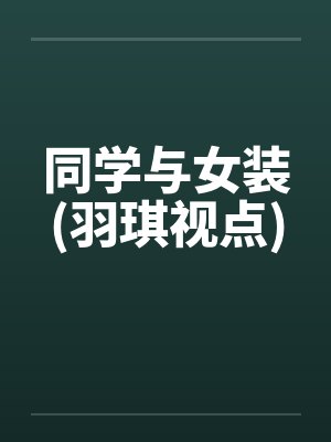 同学与女装(羽琪视点) 同学与女装(羽琪视点)