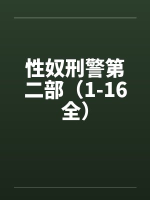 性奴刑警第二部(1-16全) 性奴刑警第二部(1-16全)