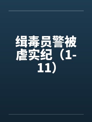 缉毒员警被虐实纪(1-11) 缉毒员警被虐实纪(1-11)