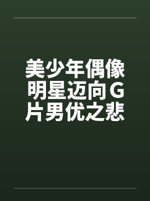 美少年偶像明星迈向G片男优之悲惨实录 美少年偶像明星迈向G片男优之悲惨实录
