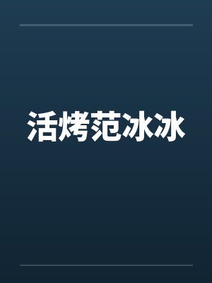 活烤范冰冰 活烤范冰冰