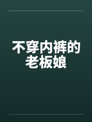 不穿内裤的老板娘 不穿内裤的老板娘