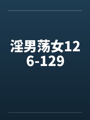 淫男荡女126-129 淫男荡女126-129