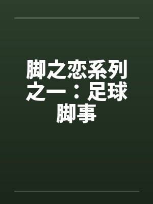 脚之恋系列之一：足球脚事