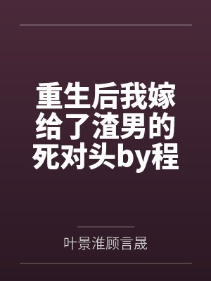 重生后我嫁给了渣男的死对头by程小澄顾言晟 重生后我嫁给了渣男的死对头by程小澄顾言晟