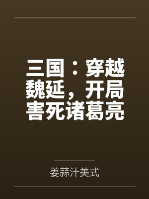 三国:穿越魏延,开局害死诸葛亮 三国:穿越魏延,开局害死诸葛亮