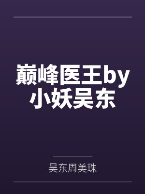 巅峰医王by小妖吴东 巅峰医王by小妖吴东