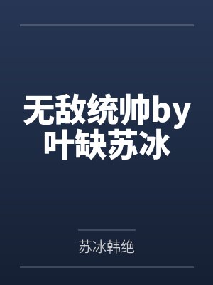 无敌统帅by叶缺苏冰 无敌统帅by叶缺苏冰