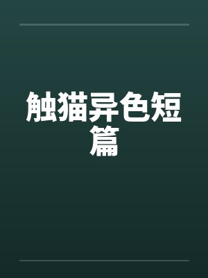 触猫异色短篇 触猫异色短篇