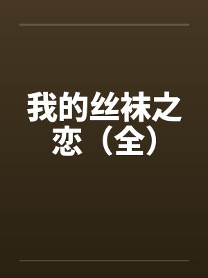 我的丝袜之恋(全) 我的丝袜之恋(全)