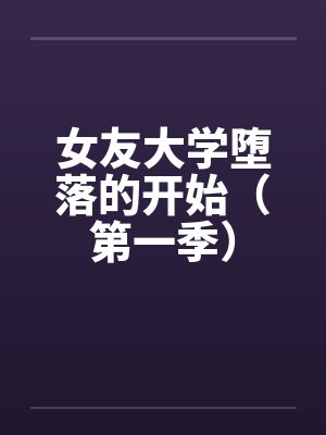 女友大学堕落的开始(第一季) 女友大学堕落的开始(第一季)