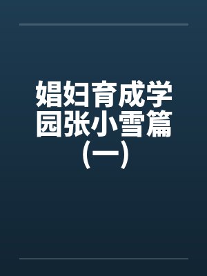 娼妇育成学园张小雪篇(一) 娼妇育成学园张小雪篇(一)