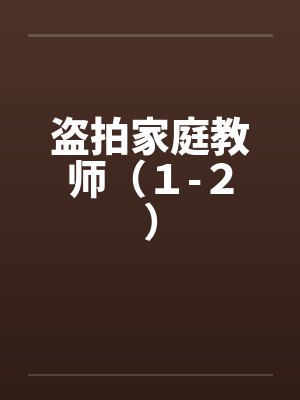 盗拍家庭教师(1-2) 盗拍家庭教师(1-2)