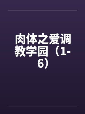 肉体之爱调教学园(1-6) 肉体之爱调教学园(1-6)