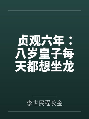 贞观六年:八岁皇子每天都想坐龙椅 贞观六年:八岁皇子每天都想坐龙椅