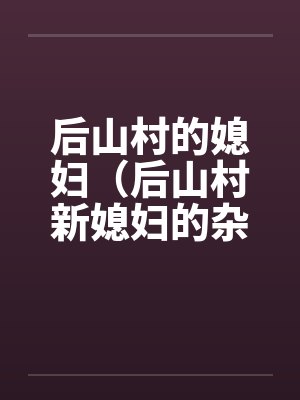 后山村的媳妇(后山村新媳妇的杂交)(08)(完) 后山村的媳妇(后山村新媳妇的杂交)(08)(完)