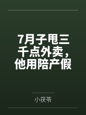 7月子甩三千点外卖，他用陪产假带公婆旅游
