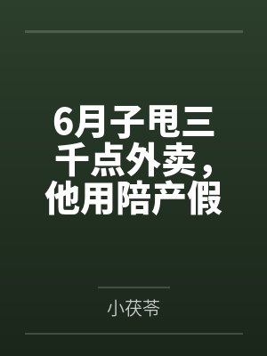 6月子甩三千点外卖，他用陪产假带公婆旅游