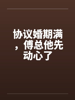 协议婚期满,傅总他先动心了 协议婚期满,傅总他先动心了