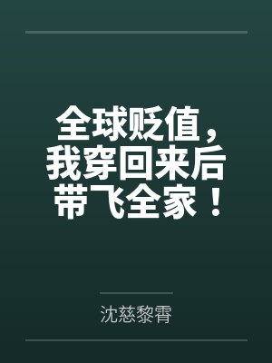 全球贬值,我穿回来后带飞全家! 全球贬值,我穿回来后带飞全家!
