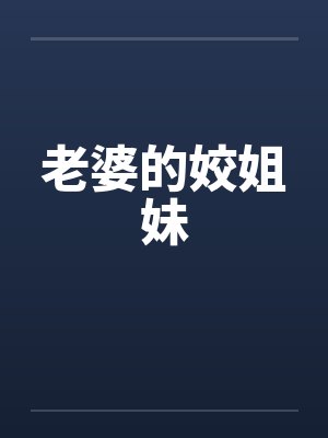 老婆的姣姐妹 老婆的姣姐妹